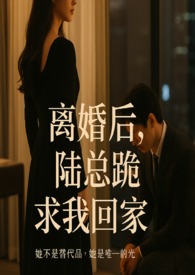 離婚後,陸總跪著求我回家
