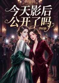 （娱乐圈）今天影后公开了吗（GL）