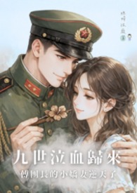 九世泣血歸來，傅團長的小嬌妻逆天了